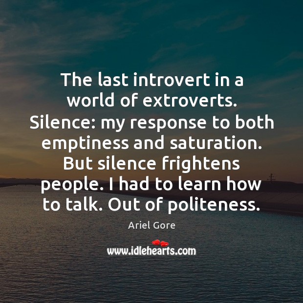 The last introvert in a world of extroverts. Silence: my response to Ariel Gore Picture Quote