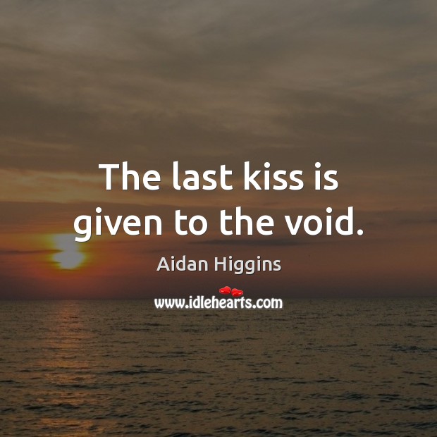 The last kiss is given to the void. Image