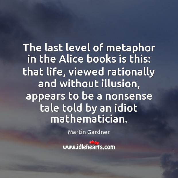 The last level of metaphor in the Alice books is this: that Martin Gardner Picture Quote