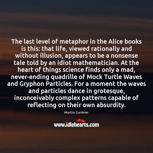 The last level of metaphor in the Alice books is this: that Martin Gardner Picture Quote
