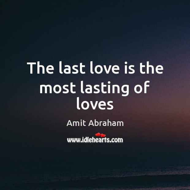 The last love is the most lasting of loves Amit Abraham Picture Quote
