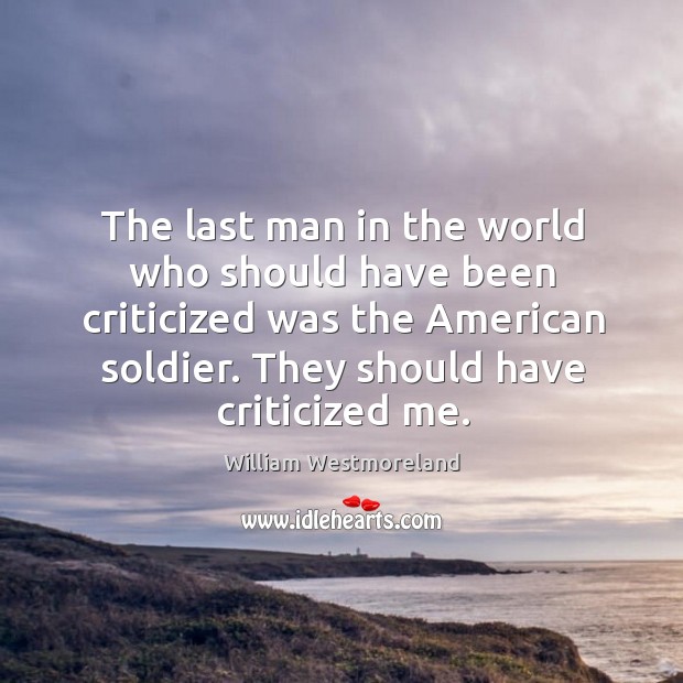 The last man in the world who should have been criticized was the american soldier. William Westmoreland Picture Quote