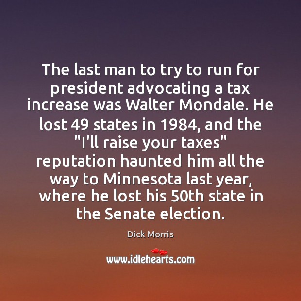 The last man to try to run for president advocating a tax Dick Morris Picture Quote