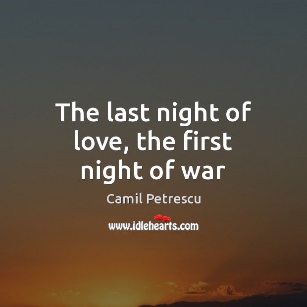 The last night of love, the first night of war Camil Petrescu Picture Quote