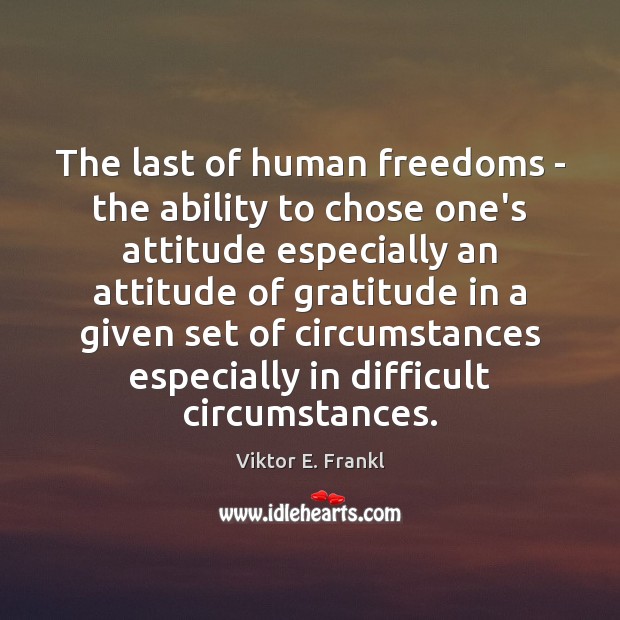 The last of human freedoms – the ability to chose one’s attitude Viktor E. Frankl Picture Quote