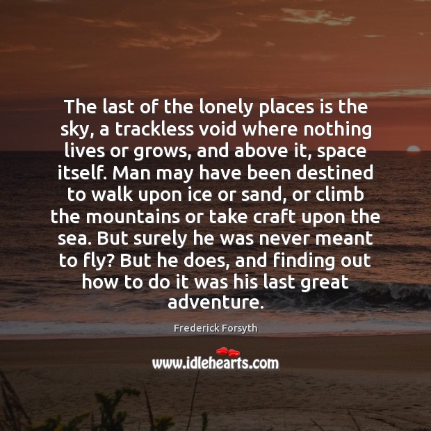 The last of the lonely places is the sky, a trackless void Frederick Forsyth Picture Quote