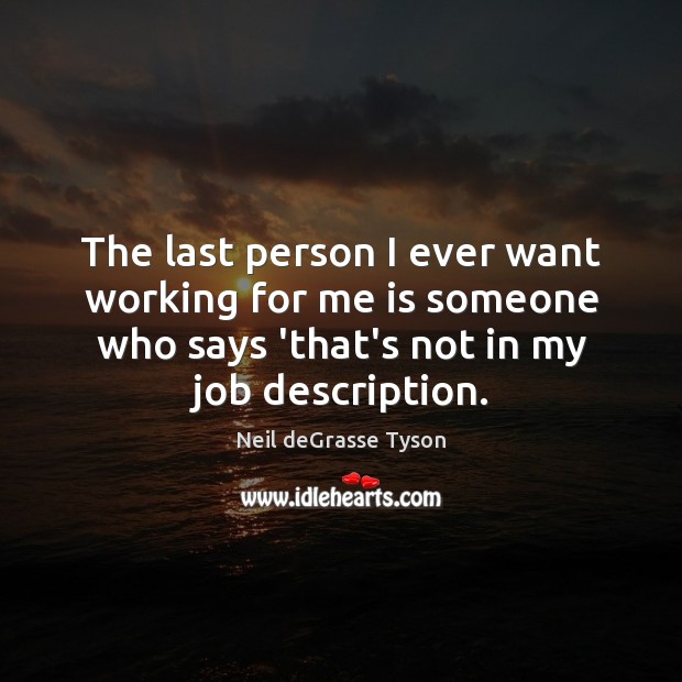 The last person I ever want working for me is someone who Neil deGrasse Tyson Picture Quote