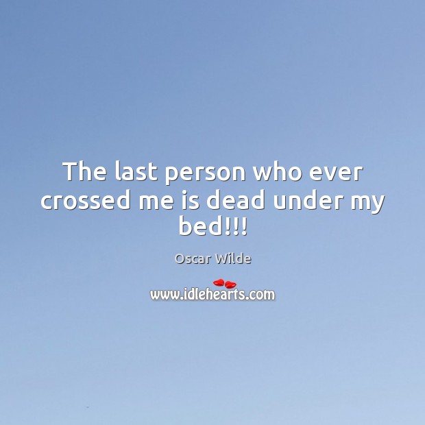 The last person who ever crossed me is dead under my bed!!! Oscar Wilde Picture Quote