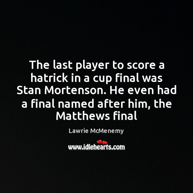 The last player to score a hatrick in a cup final was Lawrie McMenemy Picture Quote