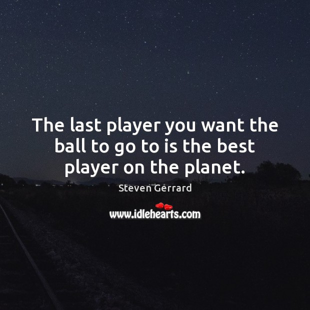The last player you want the ball to go to is the best player on the planet. Steven Gerrard Picture Quote