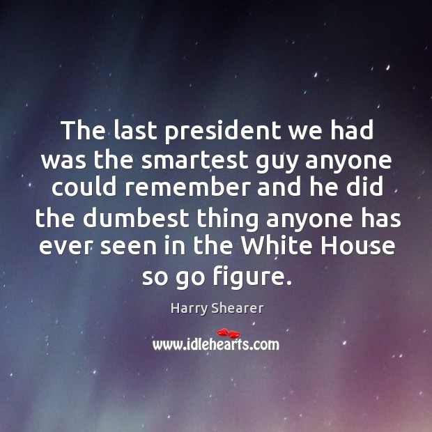 The last president we had was the smartest guy anyone could remember Image