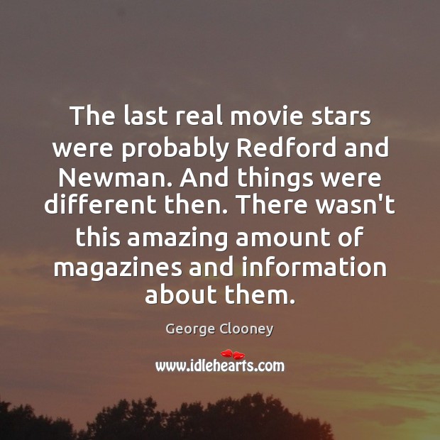 The last real movie stars were probably Redford and Newman. And things George Clooney Picture Quote