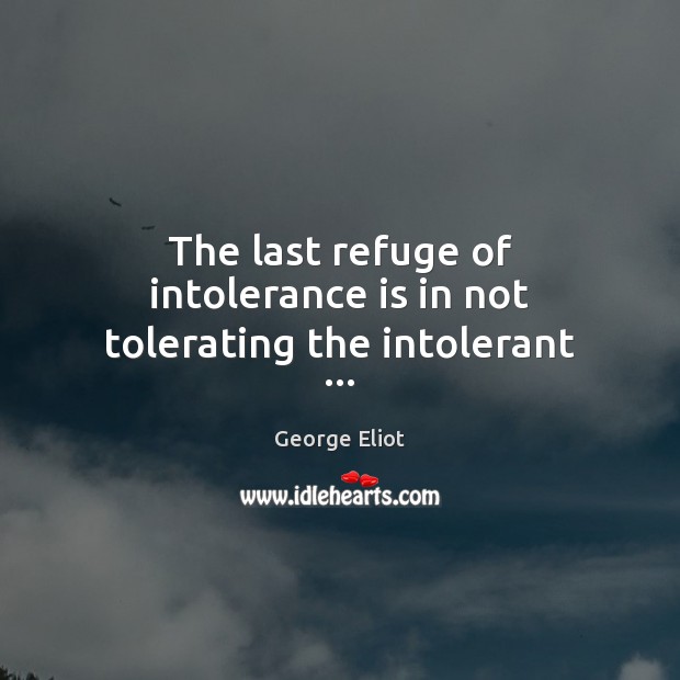 The last refuge of intolerance is in not tolerating the intolerant … George Eliot Picture Quote