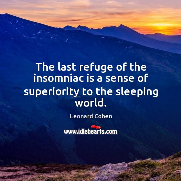 The last refuge of the insomniac is a sense of superiority to the sleeping world. Leonard Cohen Picture Quote