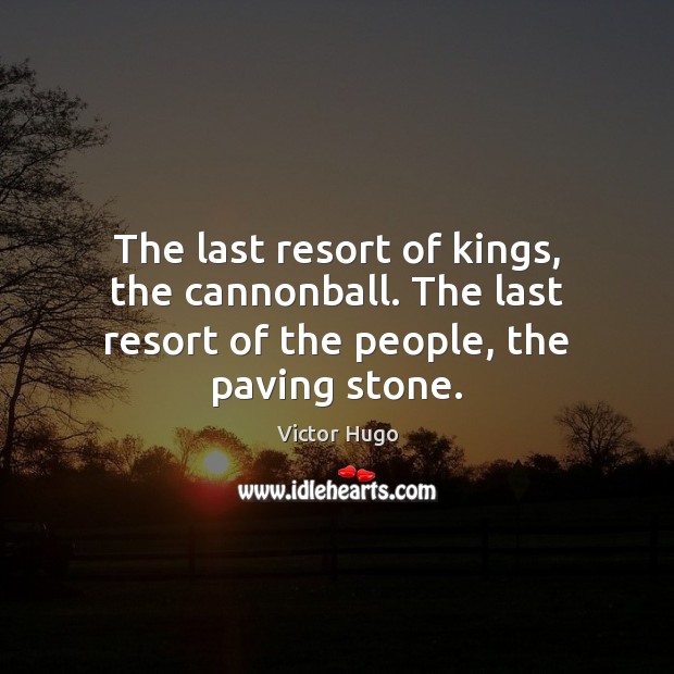 The last resort of kings, the cannonball. The last resort of the people, the paving stone. Image