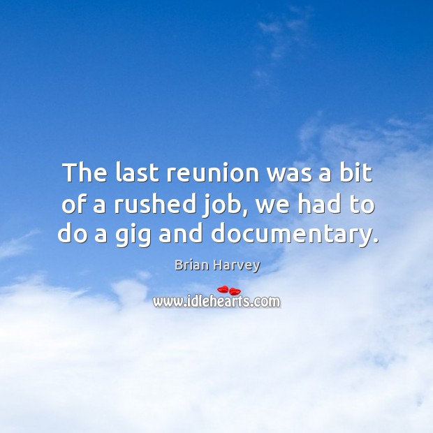 The last reunion was a bit of a rushed job, we had to do a gig and documentary. Brian Harvey Picture Quote
