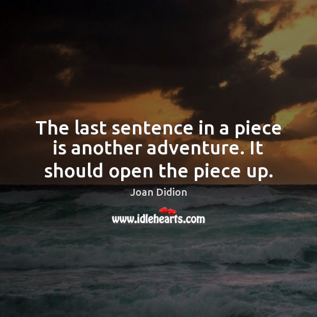 The last sentence in a piece is another adventure. It should open the piece up. Joan Didion Picture Quote