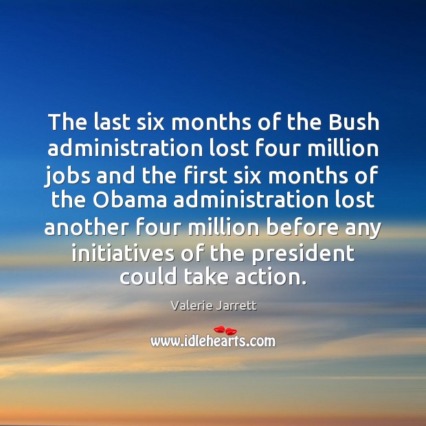 The last six months of the Bush administration lost four million jobs Valerie Jarrett Picture Quote