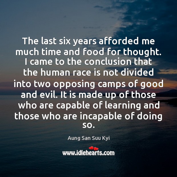 The last six years afforded me much time and food for thought. Aung San Suu Kyi Picture Quote