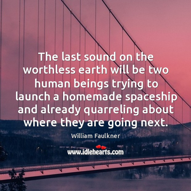 The last sound on the worthless earth will be two human beings.. William Faulkner Picture Quote