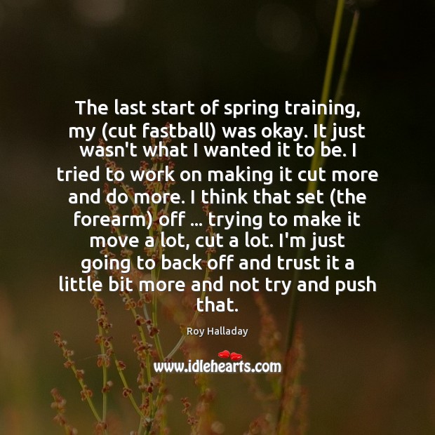 The last start of spring training, my (cut fastball) was okay. It Roy Halladay Picture Quote
