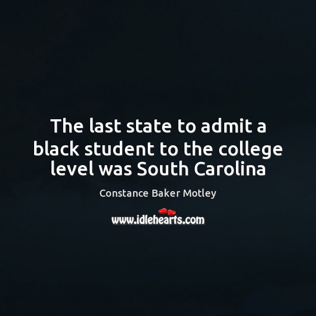 The last state to admit a black student to the college level was South Carolina Constance Baker Motley Picture Quote