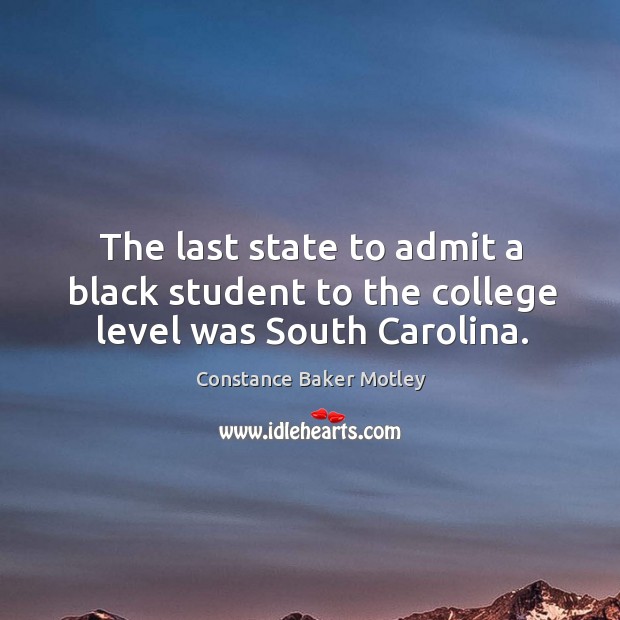 The last state to admit a black student to the college level was south carolina. Constance Baker Motley Picture Quote