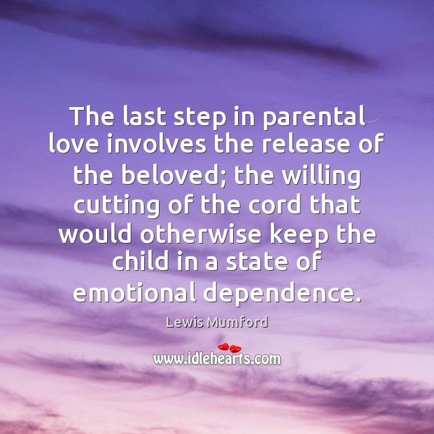 The last step in parental love involves the release of the beloved; Lewis Mumford Picture Quote