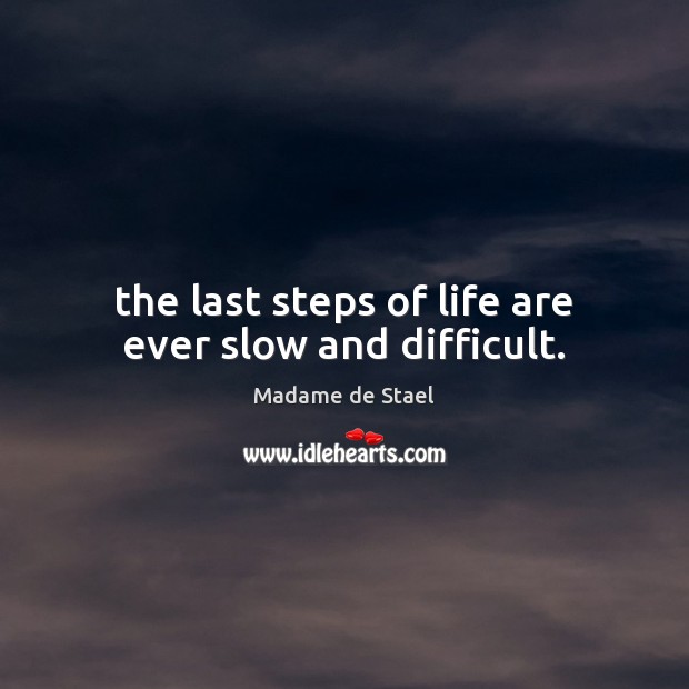 The last steps of life are ever slow and difficult. Madame de Stael Picture Quote