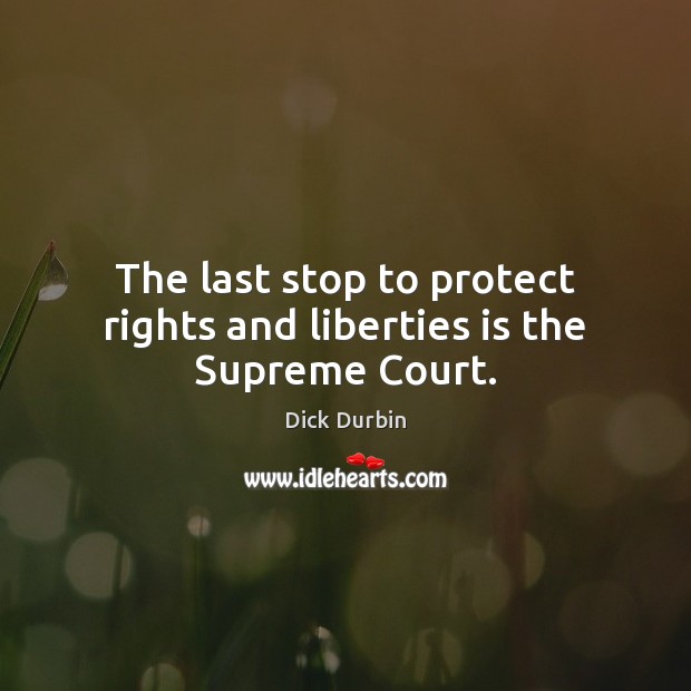 The last stop to protect rights and liberties is the Supreme Court. Dick Durbin Picture Quote