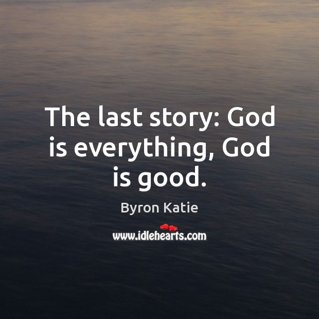 The last story: God is everything, God is good. God is Good Quotes Image