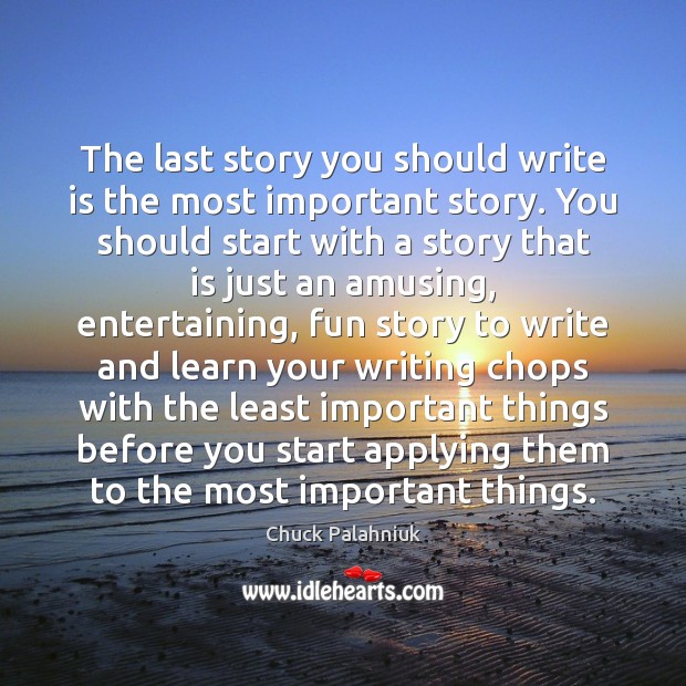 The last story you should write is the most important story. You Image