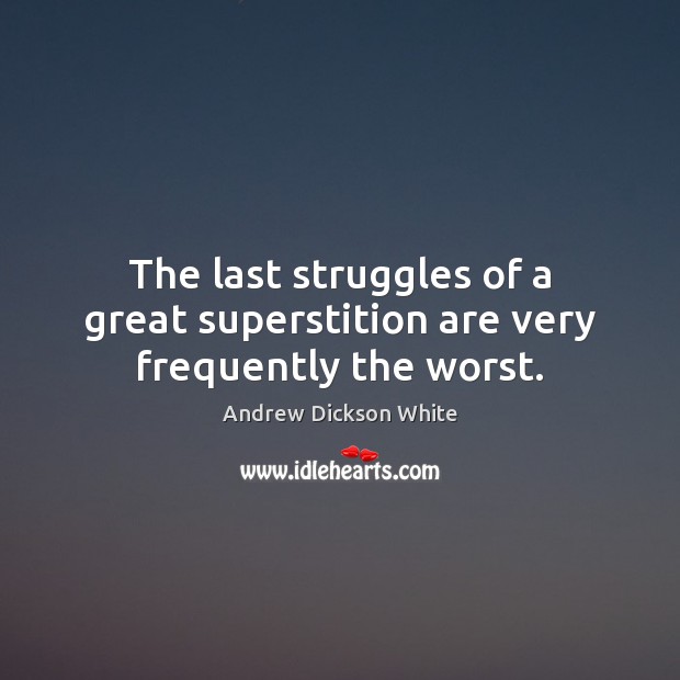 The last struggles of a great superstition are very frequently the worst. Andrew Dickson White Picture Quote