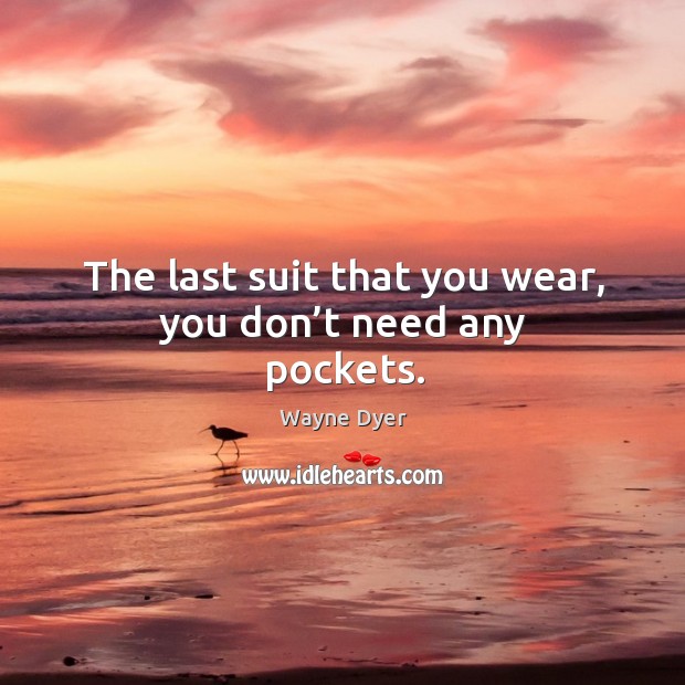 The last suit that you wear, you don’t need any pockets. Wayne Dyer Picture Quote