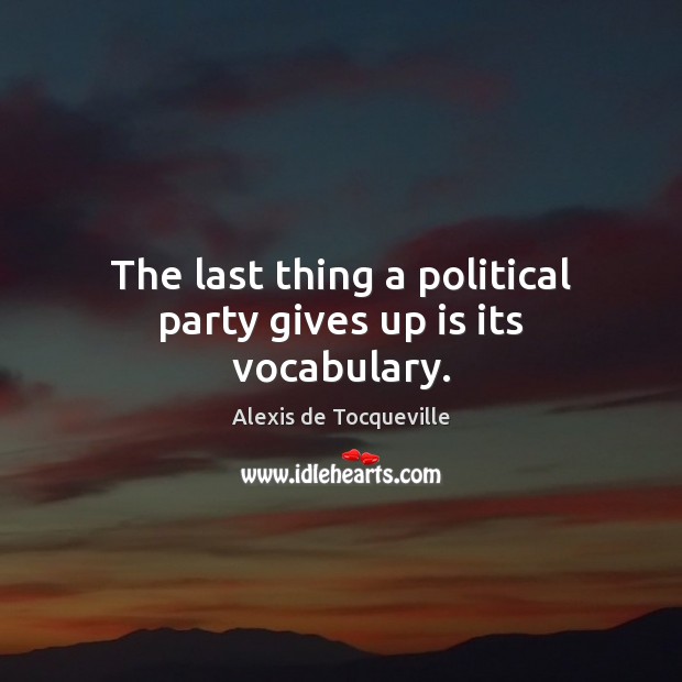 The last thing a political party gives up is its vocabulary. Alexis de Tocqueville Picture Quote