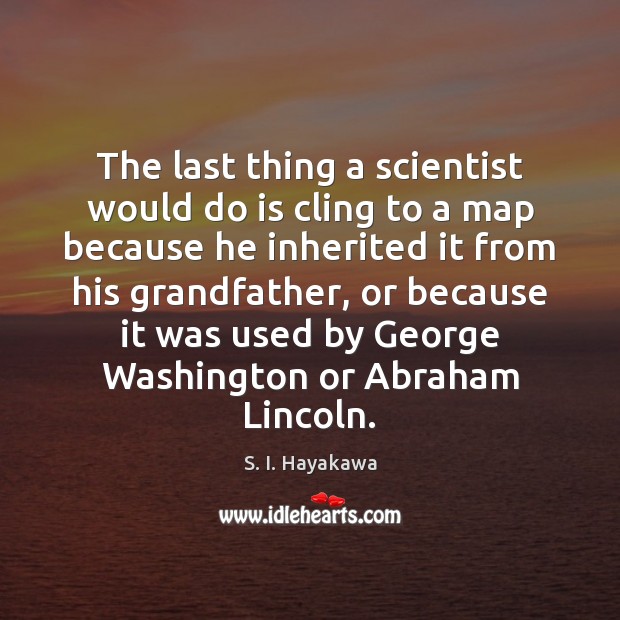 The last thing a scientist would do is cling to a map S. I. Hayakawa Picture Quote