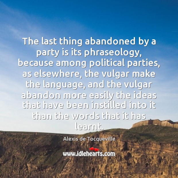 The last thing abandoned by a party is its phraseology, because among Alexis de Tocqueville Picture Quote