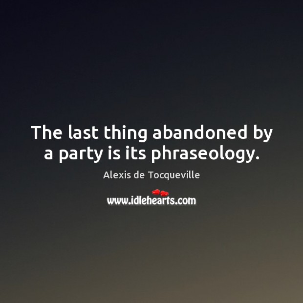 The last thing abandoned by a party is its phraseology. Alexis de Tocqueville Picture Quote
