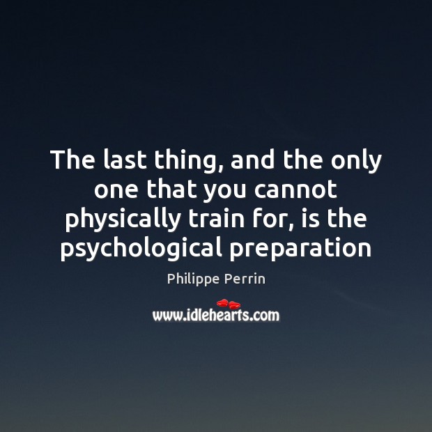 The last thing, and the only one that you cannot physically train Philippe Perrin Picture Quote