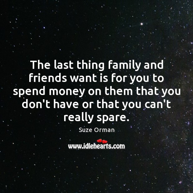 The last thing family and friends want is for you to spend Suze Orman Picture Quote