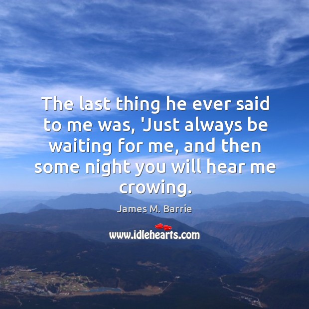 The last thing he ever said to me was, ‘Just always be James M. Barrie Picture Quote