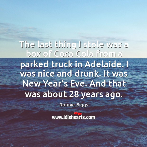 The last thing I stole was a box of coca cola from a parked truck in adelaide. Ronnie Biggs Picture Quote