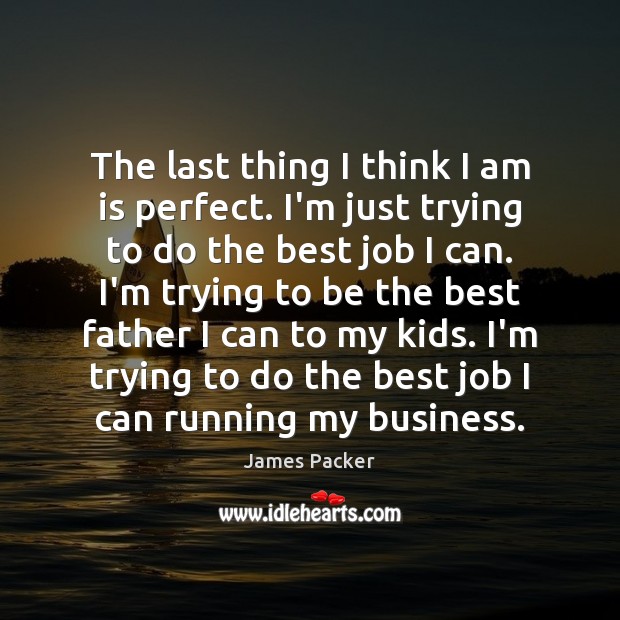 The last thing I think I am is perfect. I’m just trying James Packer Picture Quote