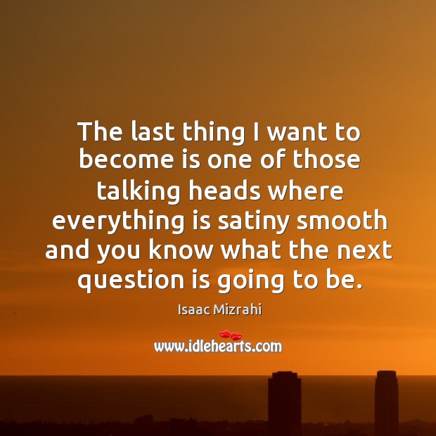 The last thing I want to become is one of those talking heads Isaac Mizrahi Picture Quote