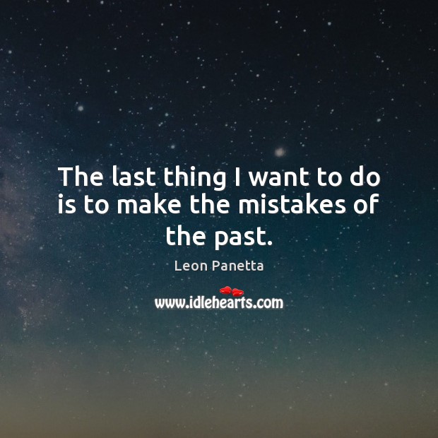 The last thing I want to do is to make the mistakes of the past. Leon Panetta Picture Quote