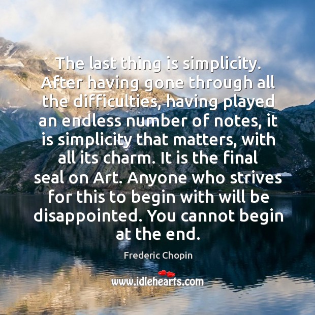 The last thing is simplicity. After having gone through all the difficulties, Frederic Chopin Picture Quote