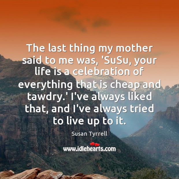 The last thing my mother said to me was, ‘SuSu, your life Susan Tyrrell Picture Quote