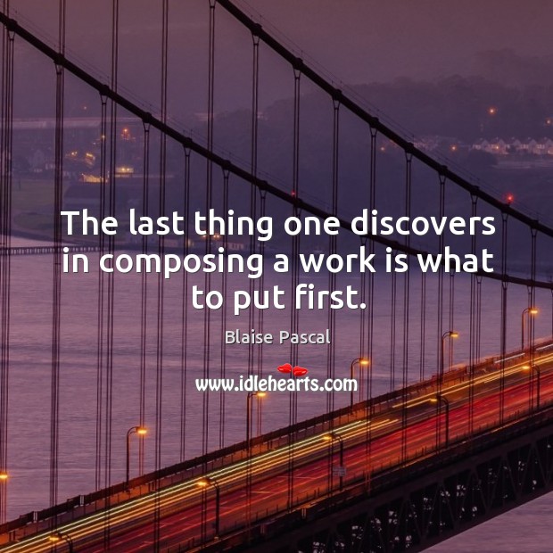 The last thing one discovers in composing a work is what to put first. Work Quotes Image