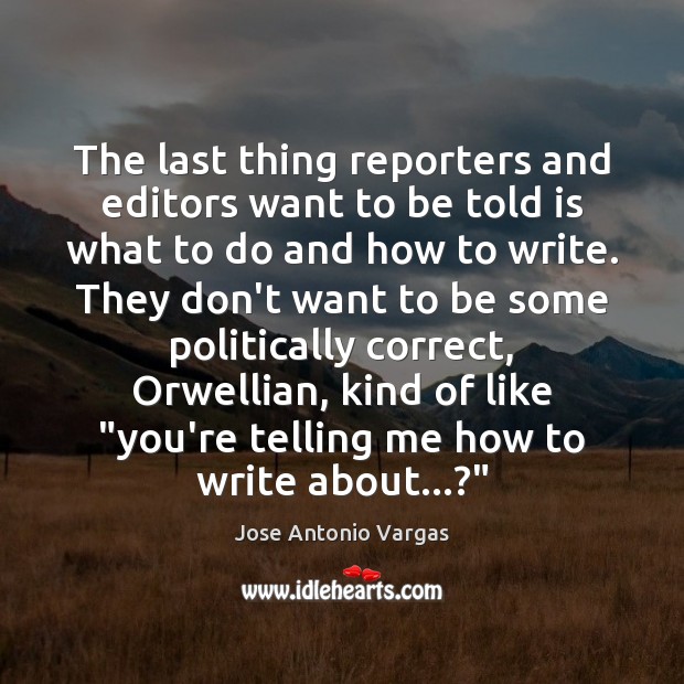 The last thing reporters and editors want to be told is what Jose Antonio Vargas Picture Quote