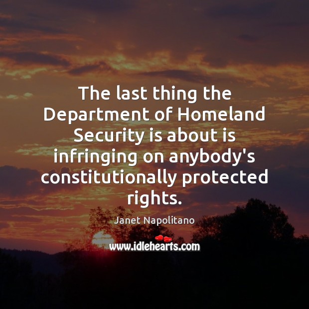 The last thing the Department of Homeland Security is about is infringing Janet Napolitano Picture Quote